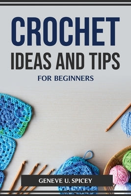 Crochet Ideas and Tips for Beginners by Geneve U Spicey