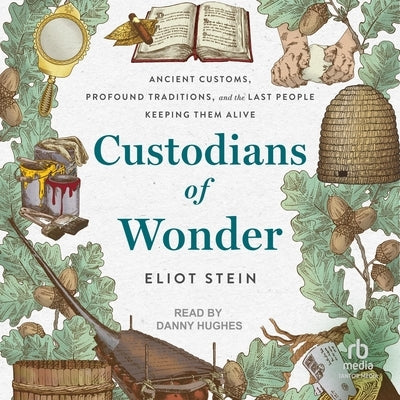 Custodians of Wonder: Ancient Customs, Profound Traditions, and the Last People Keeping Them Alive by Stein, Eliot