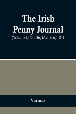 The Irish Penny Journal, (Volume I) No. 36, March 6, 1841 by Various