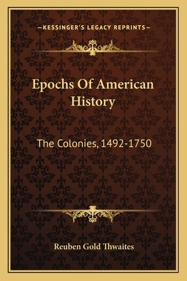 Epochs Of American History: The Colonies, 1492-1750 by Thwaites, Reuben Gold