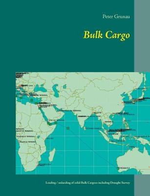 Bulk Cargo: A short introduction for loading, unloading and stowage of solid Bulk Cargoes including Draught Survey by Grunau, Peter