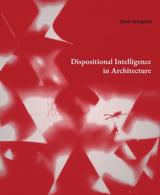 Dispositional Intelligence in Architecture by Arag?ez, Jos?