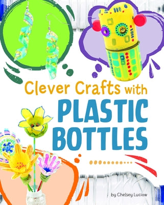 Clever Crafts with Plastic Bottles by Luciow, Chelsey