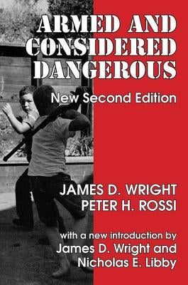 Armed and Considered Dangerous: A Survey of Felons and Their Firearms by Wright, James D.