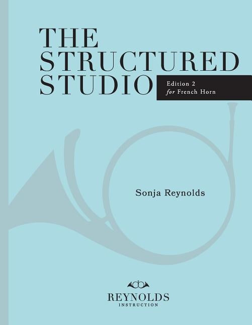 The Structured Studio: French Horn: A structured guide to teaching private lessons by Reynolds, Sonja M.