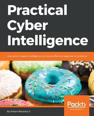 Practical Cyber Intelligence: How action-based intelligence can be an effective response to incidents by Bautista, Wilson