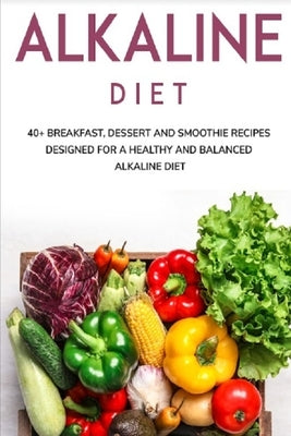 Alkaline Diet: 40+ Breakfast, Dessert and Smoothie Recipes designed for a healthy and balanced Alkaline diet by Caleb, Njoku