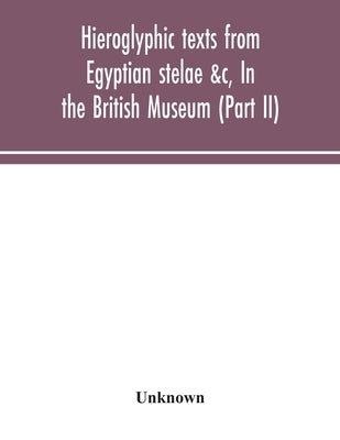 Hieroglyphic texts from Egyptian stelae &c, In the British Museum (Part II) by Unknown