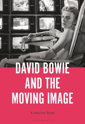 David Bowie and the Moving Image: A Standing Cinema by Reed, Katherine