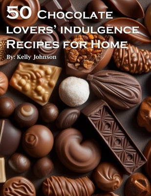 50 Chocolate Lovers' Indulgence Recipes for Home by Johnson, Kelly