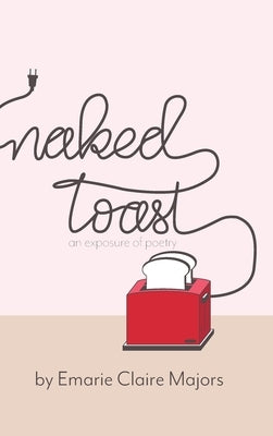 Naked Toast: An Exposure of Poetry by Majors, Emarie Claire