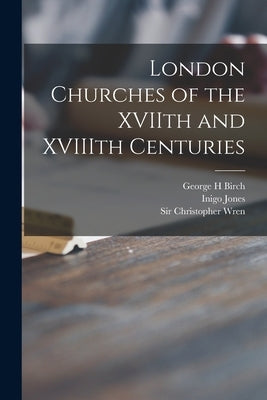 London Churches of the XVIIth and XVIIIth Centuries by Birch, George H.