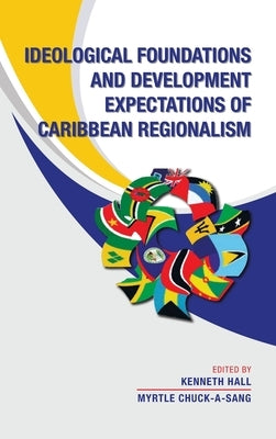 Ideological Foundations and Development Expectations of Caribbean Regionalism by Hall, Kenneth