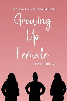 Growing Up Female: The Book Every Girl Should Read by Turley, Amie