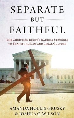 Separate But Faithful: The Christian Right's Radical Struggle to Transform Law & Legal Culture by Hollis-Brusky, Amanda