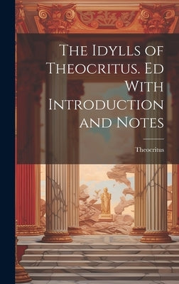 The Idylls of Theocritus. Ed With Introduction and Notes by Theocritus