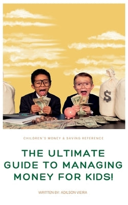 The Ultimate Guide to Managing Money for Kids! by Vieira, Adilson Heleno Da Costa