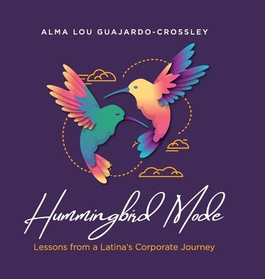 Hummingbird Mode: Lessons from a Latina's Corporate Journey by Guajardo-Crossley, Alma Lou