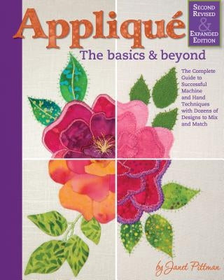 Applique: The Basics & Beyond, Second Revised & Expanded Edition: The Complete Guide to Successful Machine and Hand Techniques with Dozens of Designs by Pittman, Janet