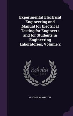 Experimental Electrical Engineering and Manual for Electrical Testing for Engineers and for Students in Engineering Laboratories, Volume 2 by Karapetoff, Vladimir