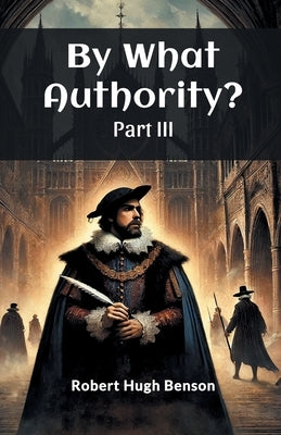 By What Authority? Part III by Benson, Robert Hugh