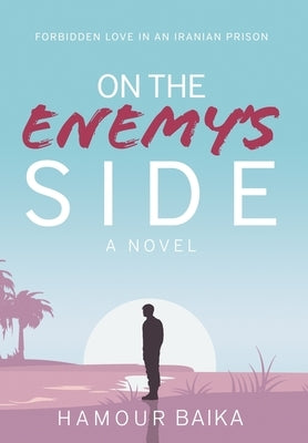 On the Enemy's Side: Forbidden Love in an Iranian Prison by Baika, Hamour