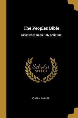 The Peoples Bible: Discourses Upon Holy Scripture by Parker, Joseph