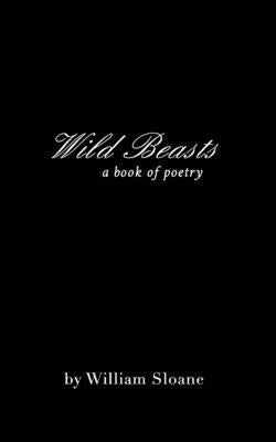 Wild Beasts: a collection of poems &writings by Sloane, William