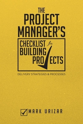 The Project Manager's Checklist for Building Projects: Delivery Strategies & Processes by Urizar, Mark