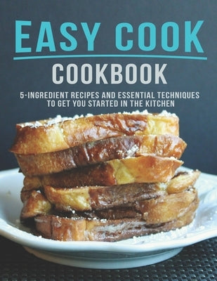 Easy Cook Cookbook: 5 Ingredient Recipes And essential Techniques to get you Started in the Kitchen by D. McDade, Samuel