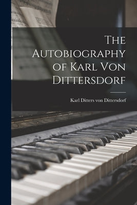 The Autobiography of Karl Von Dittersdorf by Ditters Von Dittersdorf, Karl