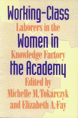 Working-Class Women in the Academy: Laborers in the Knowledge Factory by Tokarczyk, Michelle M.