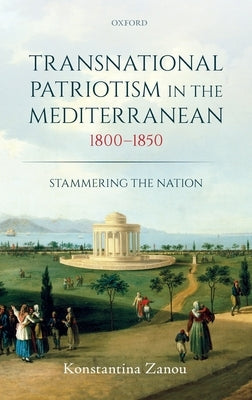 Transnational Patriotism in the Mediterranean, 1800-1850: Stammering the Nation by Zanou, Konstantina