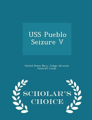 USS Pueblo Seizure V - Scholar's Choice Edition by United States Navy Judge Advocate Gener