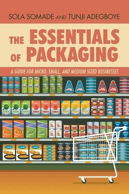 The Essentials of Packaging: A Guide for Micro, Small, and Medium Sized Businesses by Somade, Sola