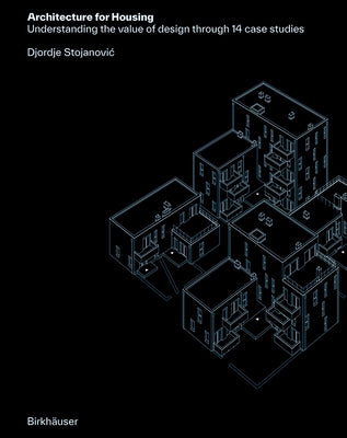 Architecture for Housing: Understanding the Value of Design Through 14 Case Studies by Stojanovic, Djordje