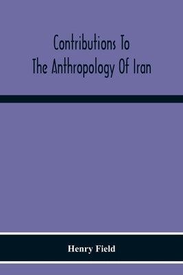 Contributions To The Anthropology Of Iran by Field, Henry