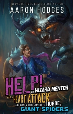 Help! My Wizard Mentor Had a Heart Attack and Now I'm Being Chased by a Horde of Giant Spiders! by Hodges, Aaron