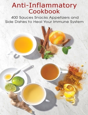 Anti-Inflammatory Cookbook: 400 Sauces Snacks Appetizers and Side Dishes to Heal Your Immune System by Allen, Shawn Eric