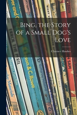 Bing, the Story of a Small Dog's Love by Hawkes, Clarence 1869-1954