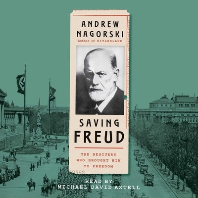 Saving Freud: The Rescuers Who Brought Him to Freedom by Nagorski, Andrew