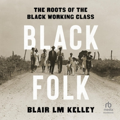 Black Folk: The Roots of the Black Working Class by Kelley, Blair L. M.