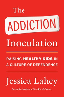 The Addiction Inoculation: Raising Healthy Kids in a Culture of Dependence by Lahey, Jessica