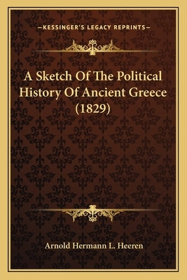 A Sketch Of The Political History Of Ancient Greece (1829) by Heeren, Arnold Hermann L.