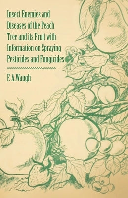 Insect Enemies and Diseases of the Peach Tree and its Fruit with Information on Spraying Pesticides and Fungicides by Waugh, Frank Albert