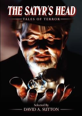 The Satyr's Head: Tales of Terror by Sutton, David a.