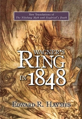 Wagner's Ring in 1848: New Translations of the Nibelung Myth and Siegfried's Death by Haymes, Edward