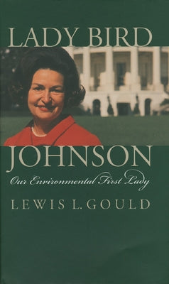 Lady Bird Johnson: Our Environmental First Lady by Gould, Lewis L.