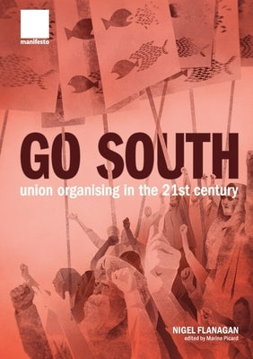 "Go South": Union Organising in the 21st Century by Flanagan, Nigel