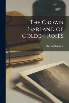 The Crown Garland of Golden Roses by Johnson, Richard